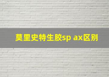 莫里史特生胶sp ax区别